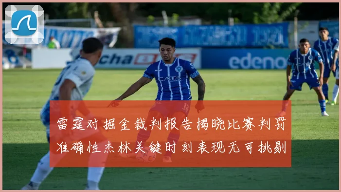 雷霆对掘金裁判报告揭晓比赛判罚准确性杰林关键时刻表现无可挑剔