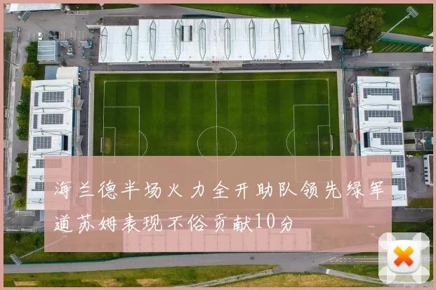 海兰德半场火力全开助队领先绿军道苏姆表现不俗贡献10分
