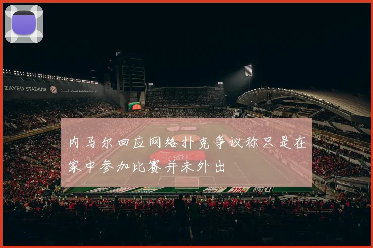 内马尔回应网络扑克争议称只是在家中参加比赛并未外出