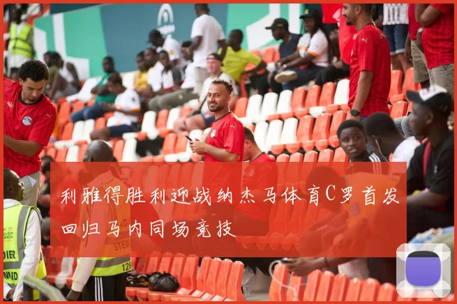 利雅得胜利迎战纳杰马体育C罗首发回归马内同场竞技