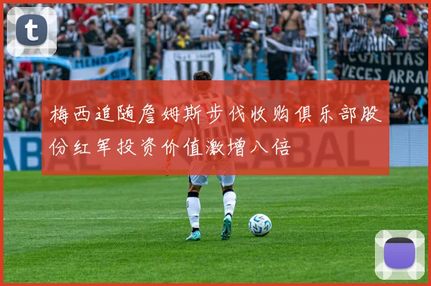 梅西追随詹姆斯步伐收购俱乐部股份红军投资价值激增八倍