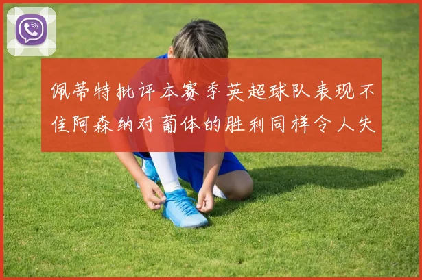 佩蒂特批评本赛季英超球队表现不佳阿森纳对葡体的胜利同样令人失望