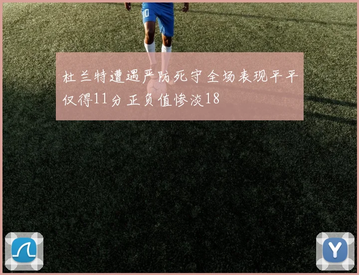 杜兰特遭遇严防死守全场表现平平仅得11分正负值惨淡18
