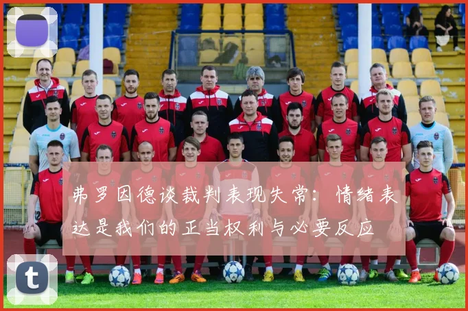 弗罗因德谈裁判表现失常：情绪表达是我们的正当权利与必要反应